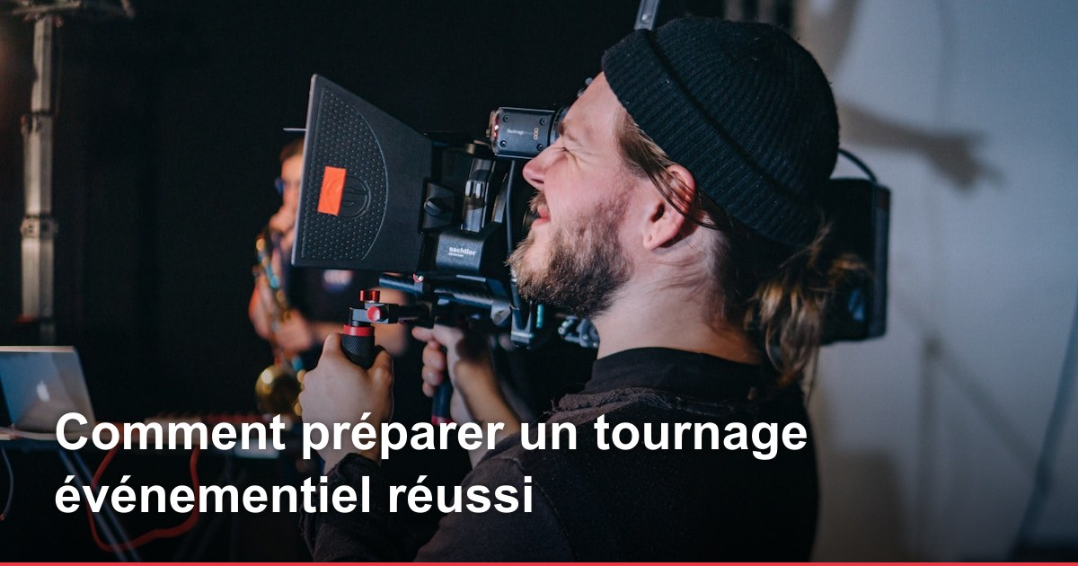 Comment préparer un tournage événementiel réussi